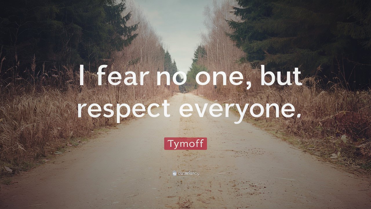 i fear no one, but respect everyone. - tymoff